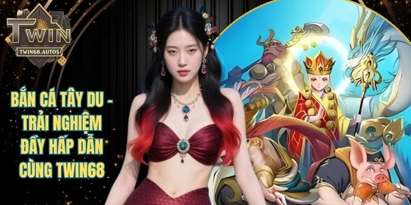 Bắn Cá Tây Du - Trải Nghiệm Đầy Hấp Dẫn Cùng TWIN68