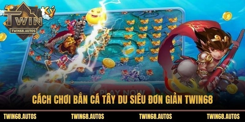 Cách chơi bắn cá tây du siêu đơn giản TWIN68