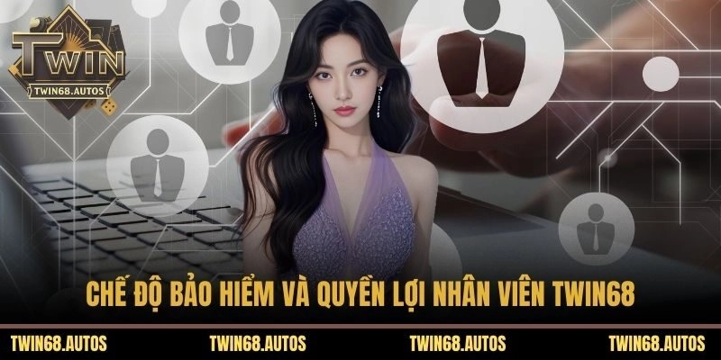 Chế độ bảo hiểm và quyền lợi nhân viên TWIN68 