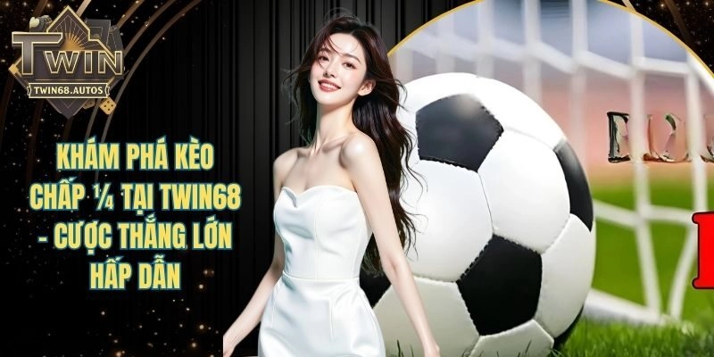 Khám Phá Kèo Chấp ¼ Tại TWIN68 - Cược Thắng Lớn Hấp Dẫn