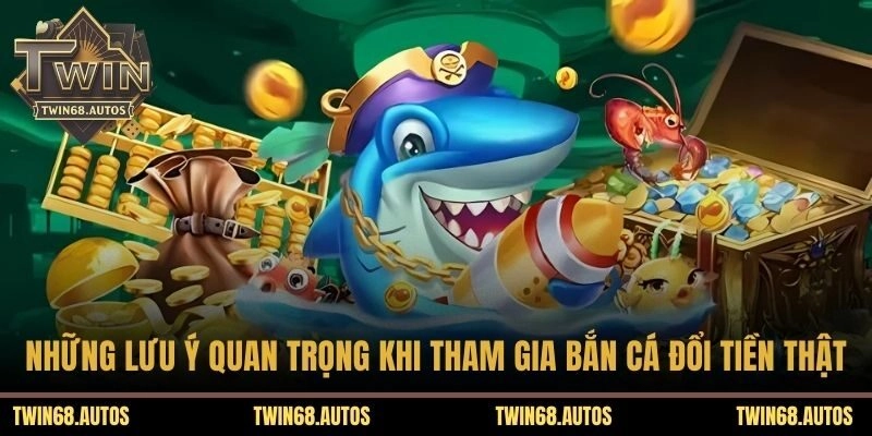 Những lưu ý quan trọng khi tham gia bắn cá đổi tiền thật