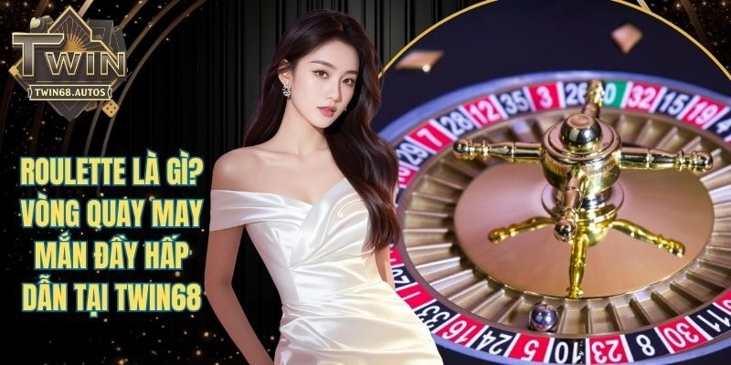 Roulette Là Gì? Vòng Quay May Mắn Đầy Hấp Dẫn Tại TWIN68