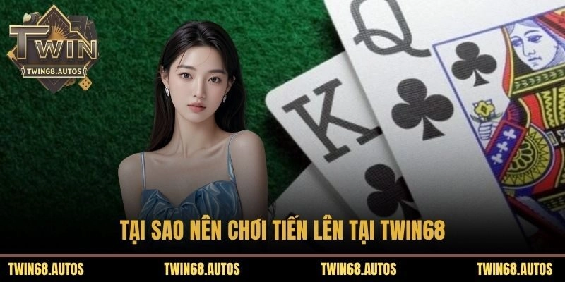 Tại sao nên chơi tiến lên tại TWIN68
