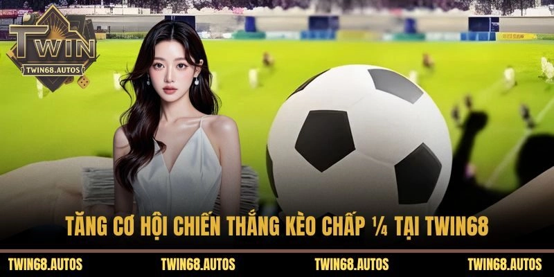 Tăng cơ hội chiến thắng kèo chấp ¼ tại TWIN68