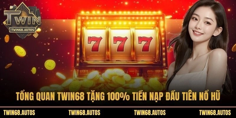 Tổng quan TWIN68 tặng 100% tiền nạp đầu tiên nổ hũ