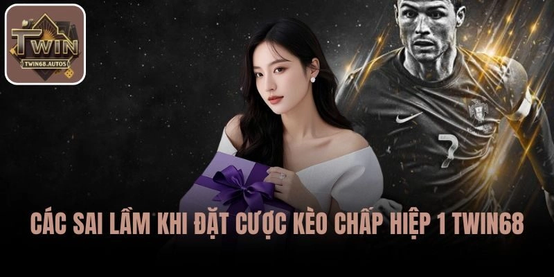 Các sai lầm khi đặt cược Kèo chấp hiệp 1 TWIN68