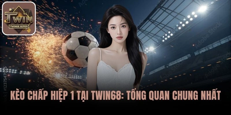 Tổng quan về Kèo chấp hiệp 1 tại TWIN68