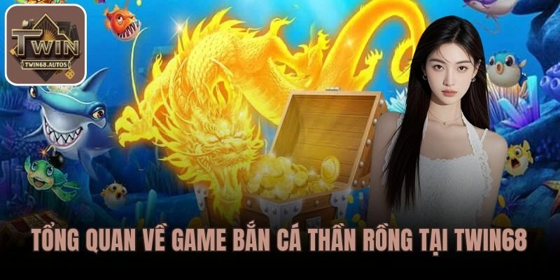 Tổng quan chung về Bắn cá thần rồng ở TWIN68